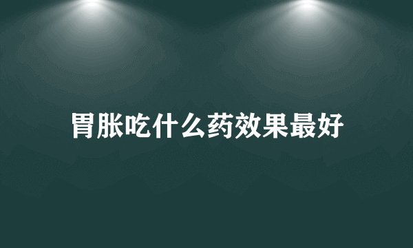 胃胀吃什么药效果最好