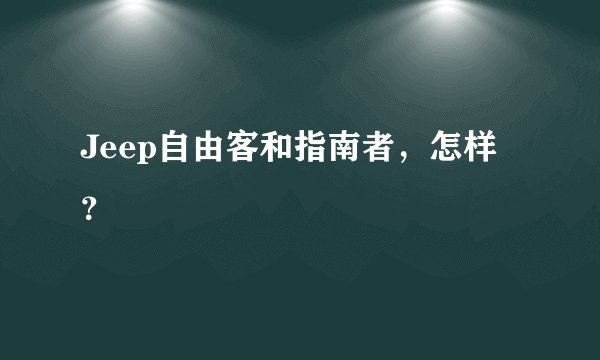 Jeep自由客和指南者，怎样？