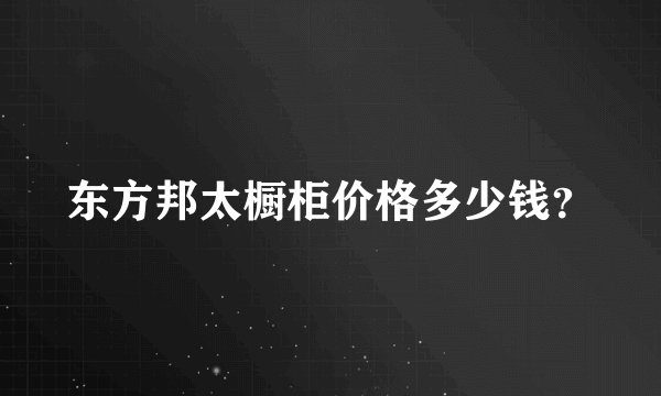 东方邦太橱柜价格多少钱？
