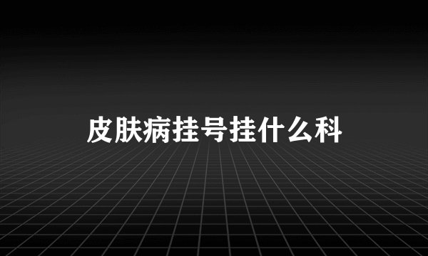 皮肤病挂号挂什么科