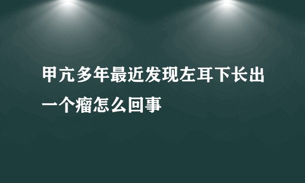 甲亢多年最近发现左耳下长出一个瘤怎么回事