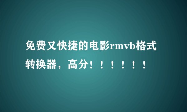 免费又快捷的电影rmvb格式转换器，高分！！！！！！