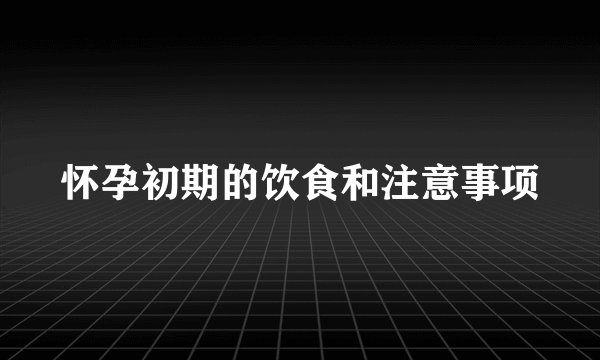 怀孕初期的饮食和注意事项