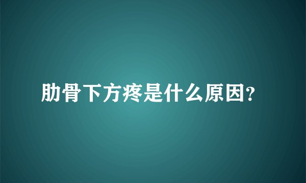 肋骨下方疼是什么原因？