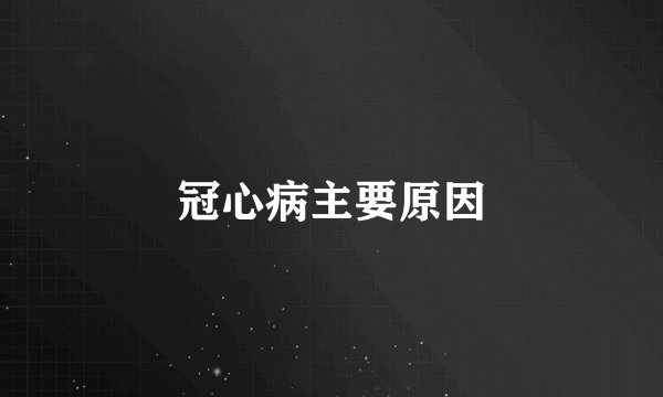 冠心病主要原因
