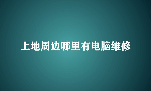 上地周边哪里有电脑维修