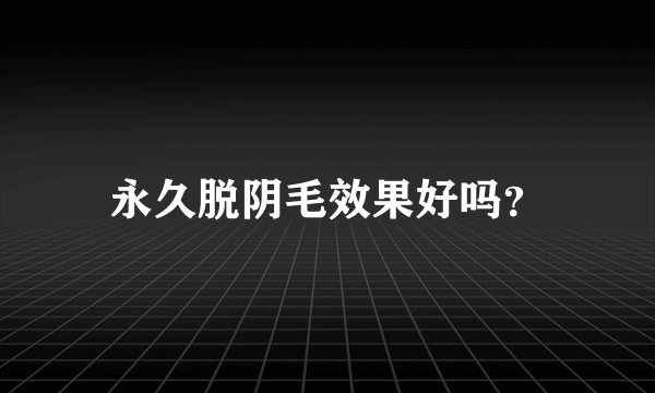 永久脱阴毛效果好吗?