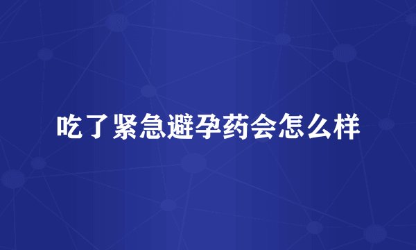 吃了紧急避孕药会怎么样