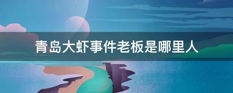 青岛大虾事件老板是哪里人