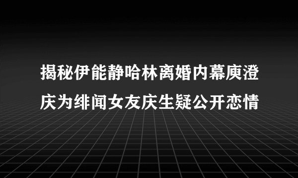 揭秘伊能静哈林离婚内幕庾澄庆为绯闻女友庆生疑公开恋情