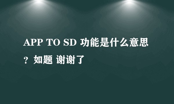 APP TO SD 功能是什么意思？如题 谢谢了