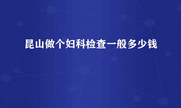 昆山做个妇科检查一般多少钱