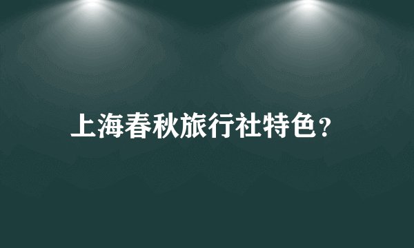 上海春秋旅行社特色？