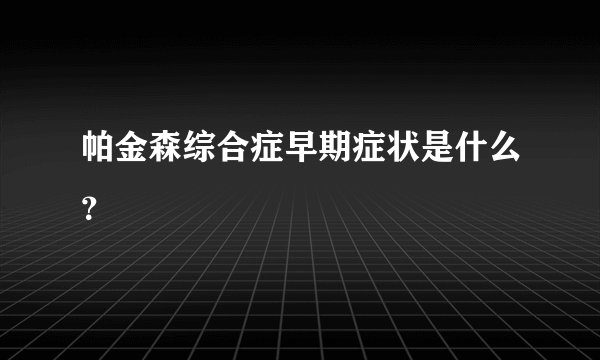 帕金森综合症早期症状是什么？