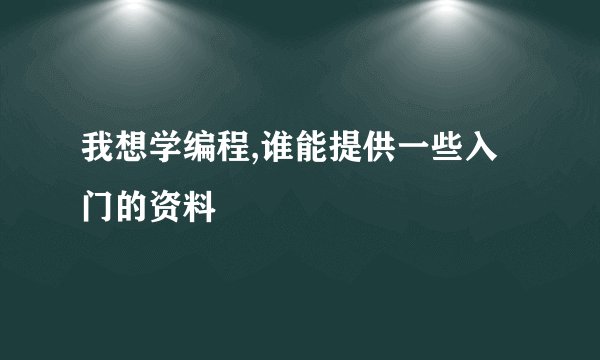 我想学编程,谁能提供一些入门的资料