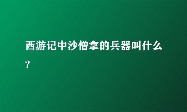 西游记中沙僧拿的兵器叫什么?
