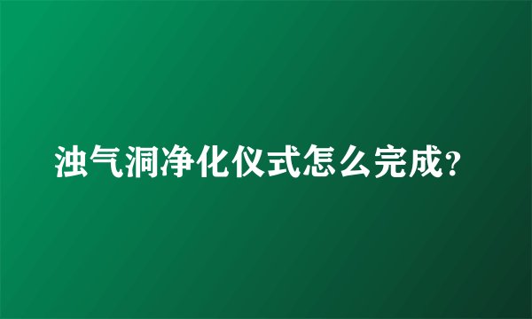 浊气洞净化仪式怎么完成？