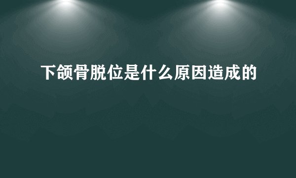 下颌骨脱位是什么原因造成的