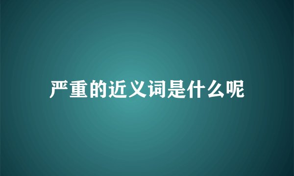 严重的近义词是什么呢