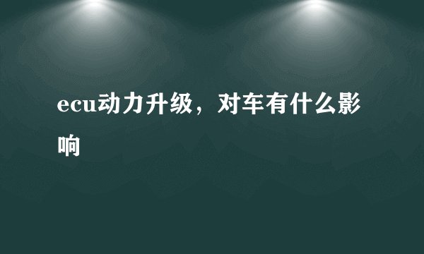 ecu动力升级，对车有什么影响