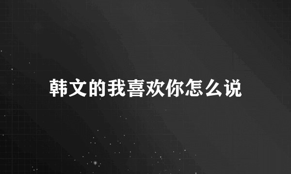 韩文的我喜欢你怎么说
