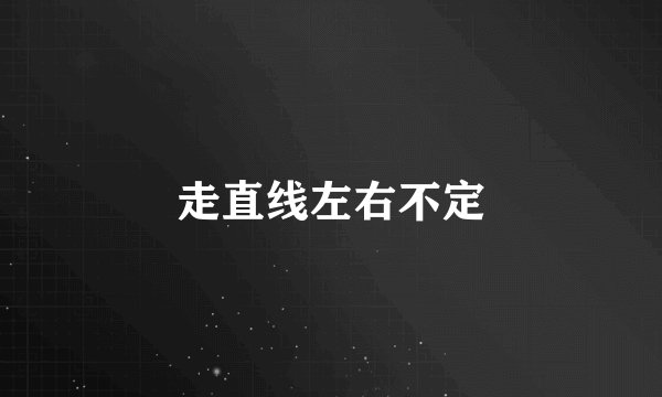 走直线左右不定