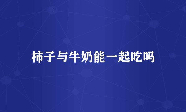 柿子与牛奶能一起吃吗