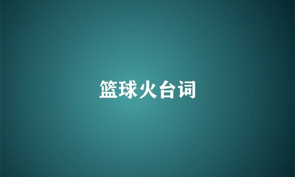 篮球火台词