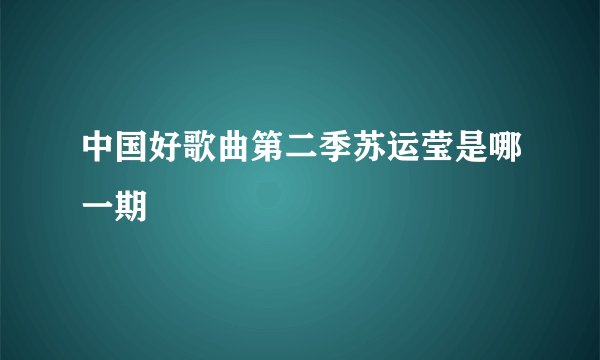 中国好歌曲第二季苏运莹是哪一期