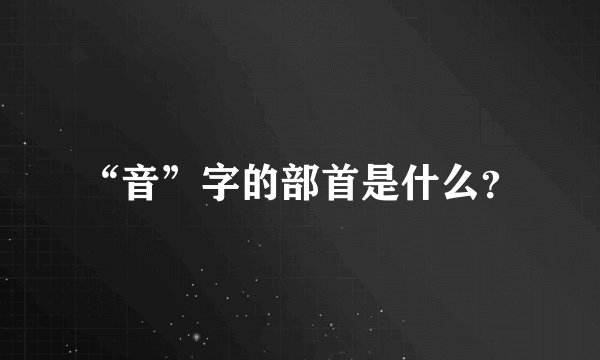 “音”字的部首是什么？