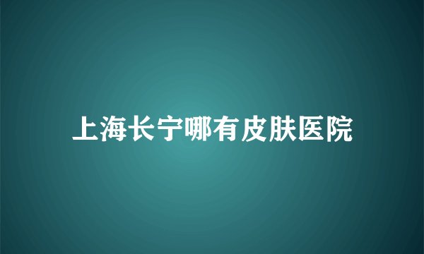上海长宁哪有皮肤医院