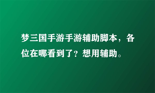 梦三国手游手游辅助脚本，各位在哪看到了？想用辅助。