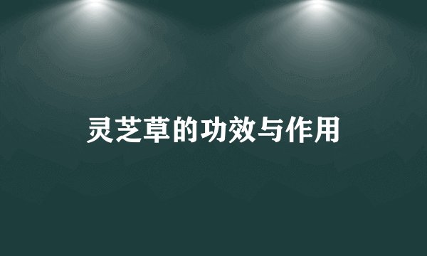 灵芝草的功效与作用