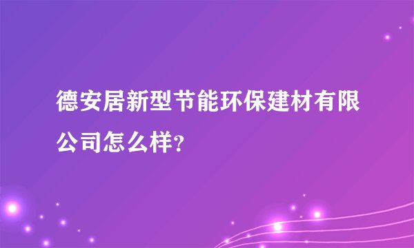 德安居新型节能环保建材有限公司怎么样?