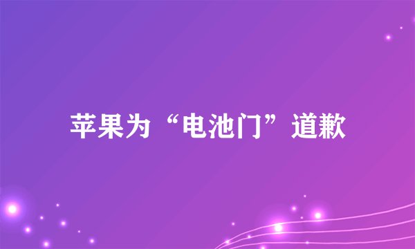 苹果为“电池门”道歉
