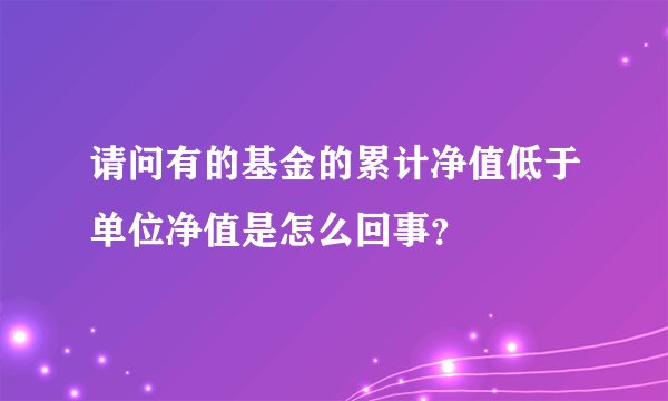 请问有的基金的累计净值低于单位净值是怎么回事？