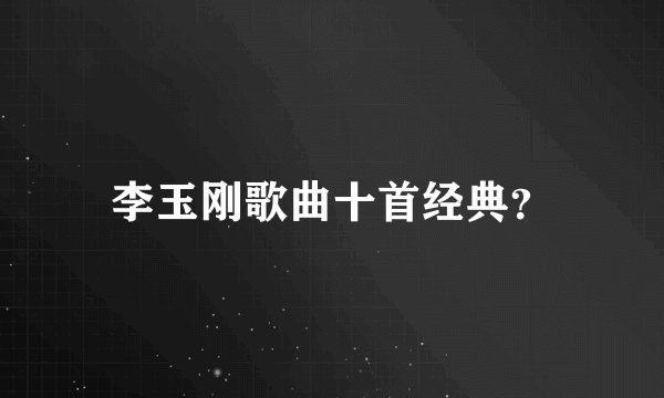 李玉刚歌曲十首经典？