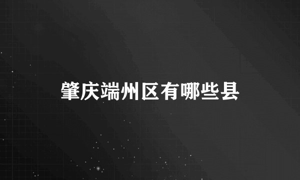肇庆端州区有哪些县