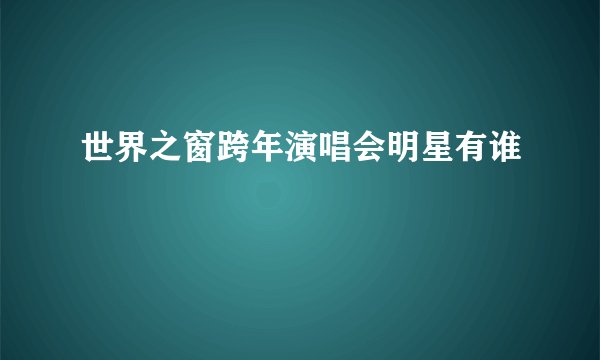 世界之窗跨年演唱会明星有谁