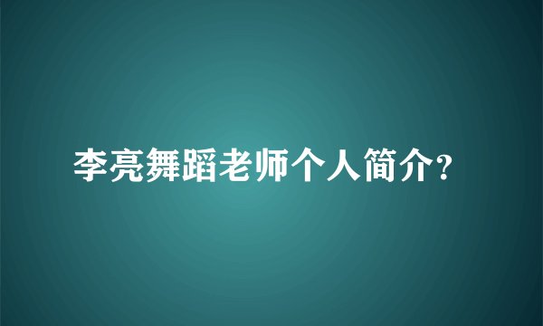 李亮舞蹈老师个人简介？