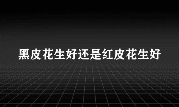 黑皮花生好还是红皮花生好