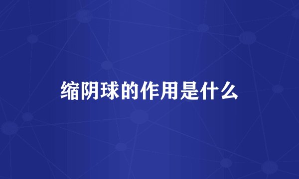 缩阴球的作用是什么