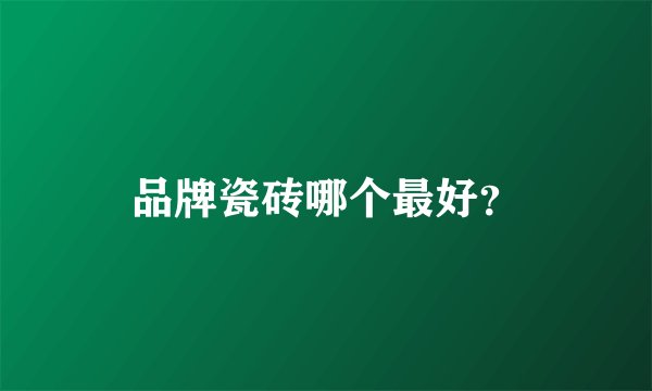 品牌瓷砖哪个最好？
