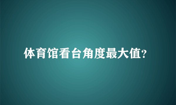 体育馆看台角度最大值？