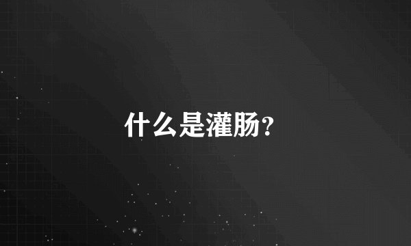 什么是灌肠？