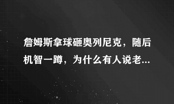 詹姆斯拿球砸奥列尼克，随后机智一蹲，为什么有人说老詹这是在给乐福“报仇”？