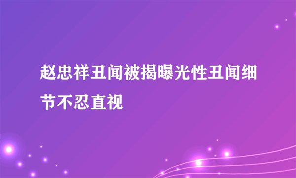 赵忠祥丑闻被揭曝光性丑闻细节不忍直视
