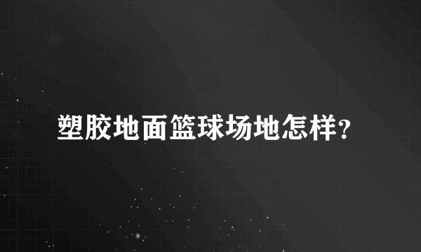 塑胶地面篮球场地怎样？