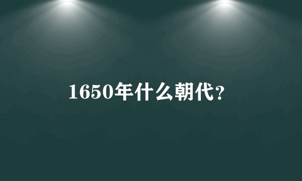 1650年什么朝代？