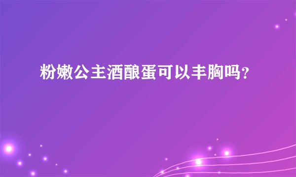 粉嫩公主酒酿蛋可以丰胸吗？
